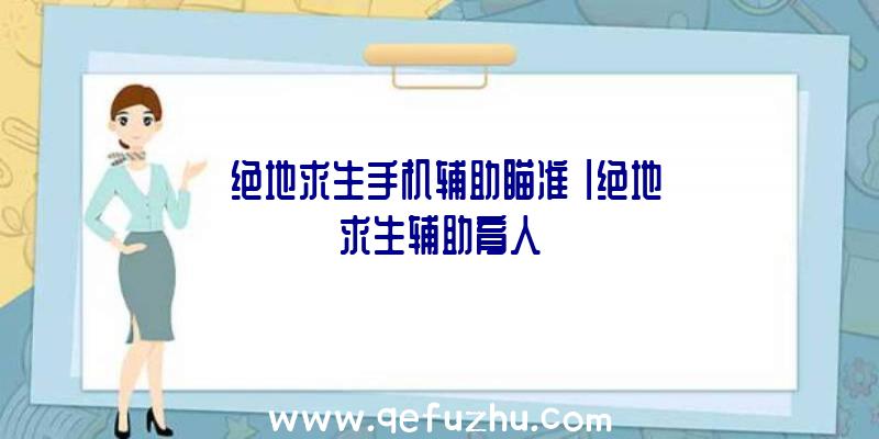 「绝地求生手机辅助瞄准」|绝地求生辅助育人